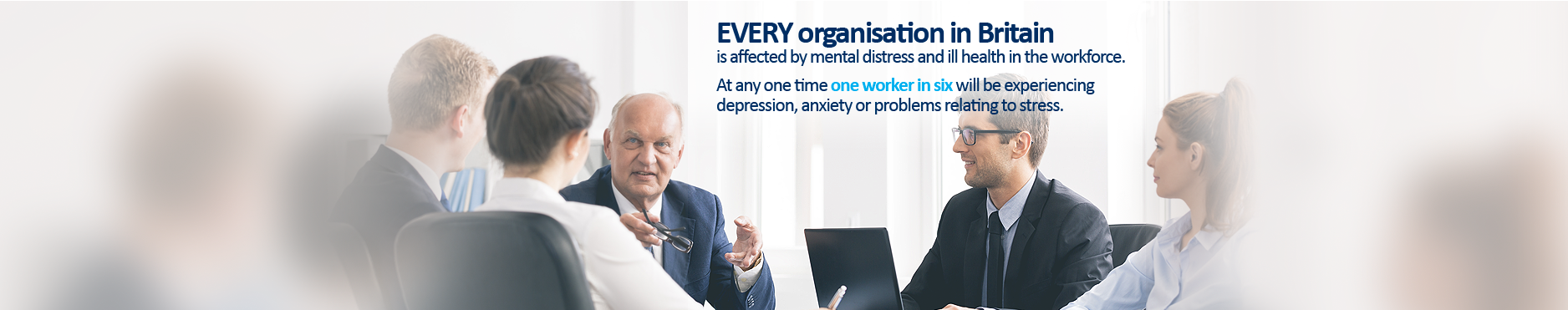 EVERY organisation in Britain is affected by mental distress and ill health in the workforce. At any one time one worker in six will be experiencing depression, anxiety or problems relating to stress. 